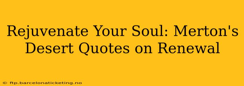 Rejuvenate Your Soul: Merton's Desert Quotes on Renewal