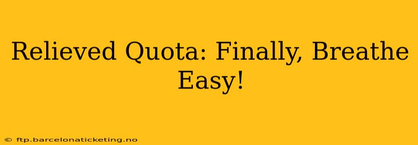 Relieved Quota: Finally, Breathe Easy!