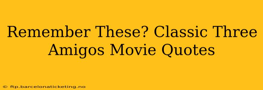Remember These? Classic Three Amigos Movie Quotes