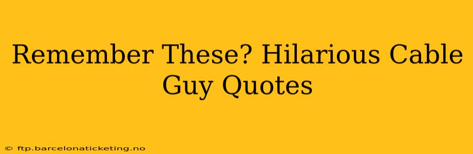 Remember These? Hilarious Cable Guy Quotes