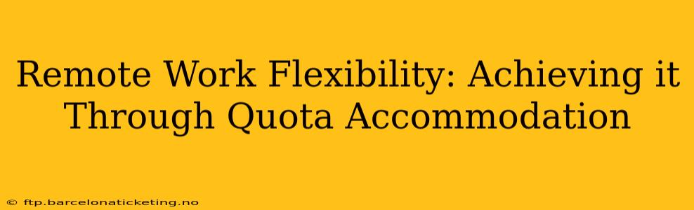 Remote Work Flexibility: Achieving it Through Quota Accommodation