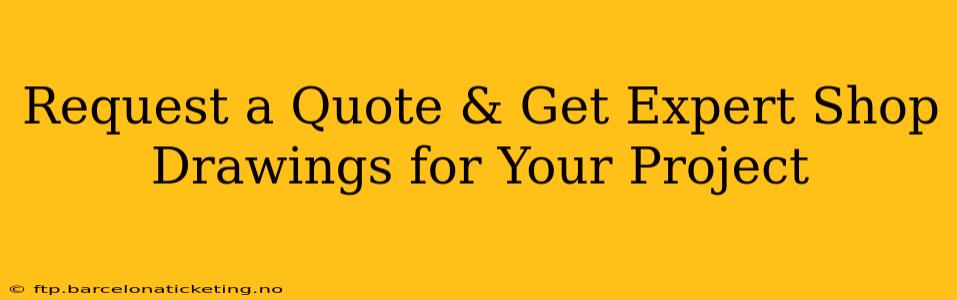 Request a Quote & Get Expert Shop Drawings for Your Project