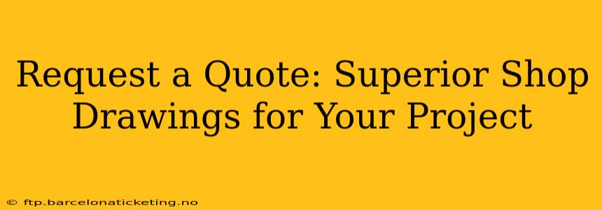 Request a Quote: Superior Shop Drawings for Your Project