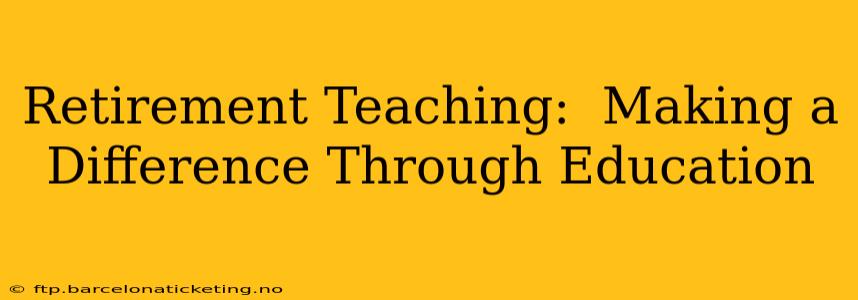 Retirement Teaching:  Making a Difference Through Education