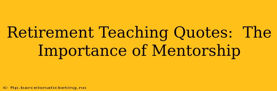 Retirement Teaching Quotes:  The Importance of Mentorship