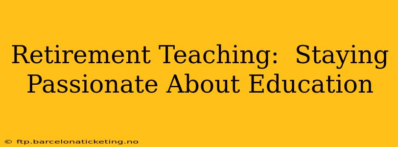 Retirement Teaching:  Staying Passionate About Education