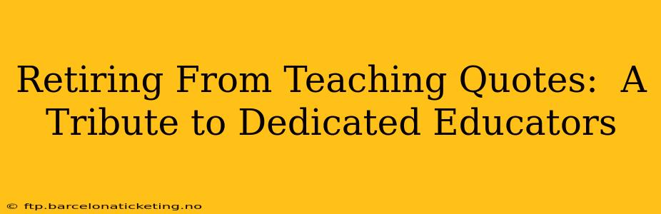 Retiring From Teaching Quotes:  A Tribute to Dedicated Educators