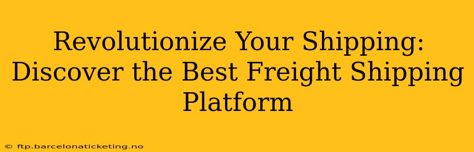 Revolutionize Your Shipping: Discover the Best Freight Shipping Platform
