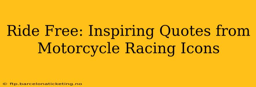 Ride Free: Inspiring Quotes from Motorcycle Racing Icons
