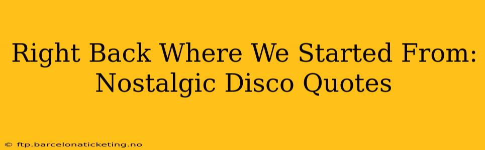 Right Back Where We Started From: Nostalgic Disco Quotes