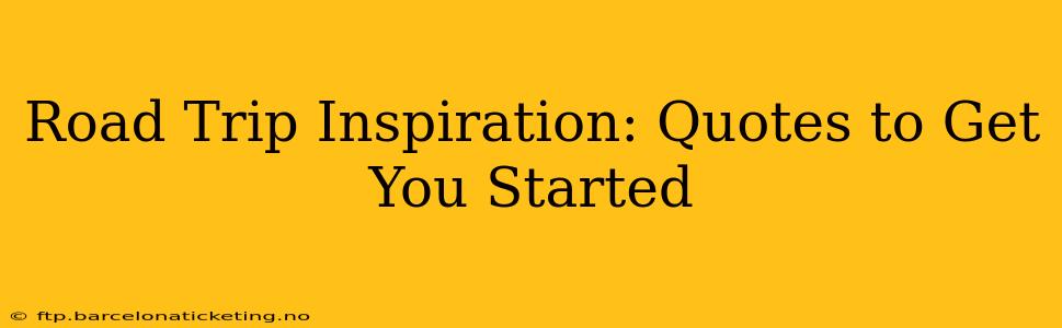 Road Trip Inspiration: Quotes to Get You Started