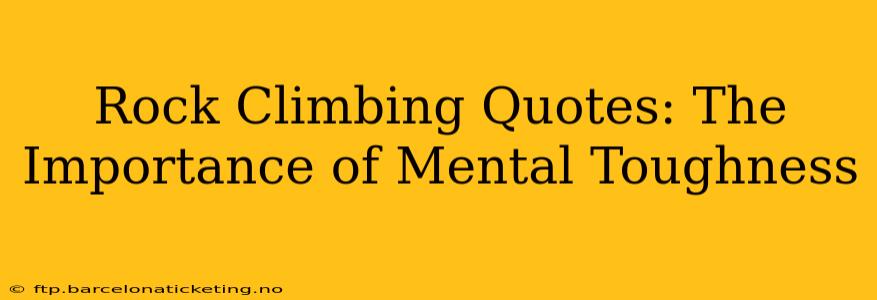 Rock Climbing Quotes: The Importance of Mental Toughness