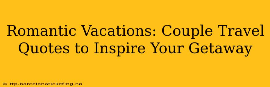 Romantic Vacations: Couple Travel Quotes to Inspire Your Getaway