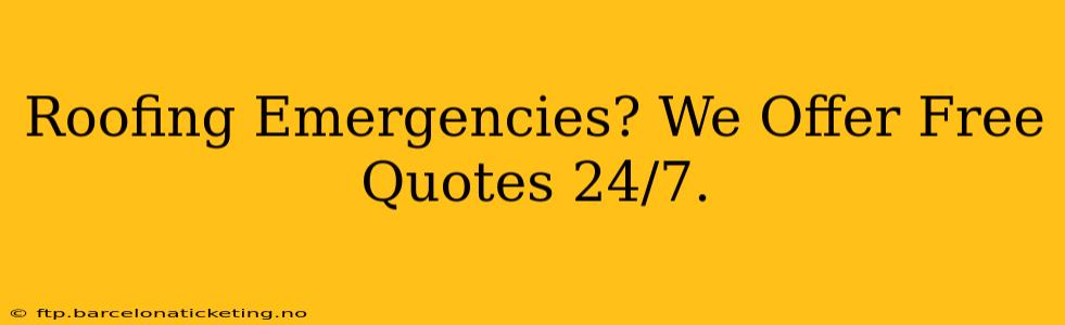 Roofing Emergencies? We Offer Free Quotes 24/7.