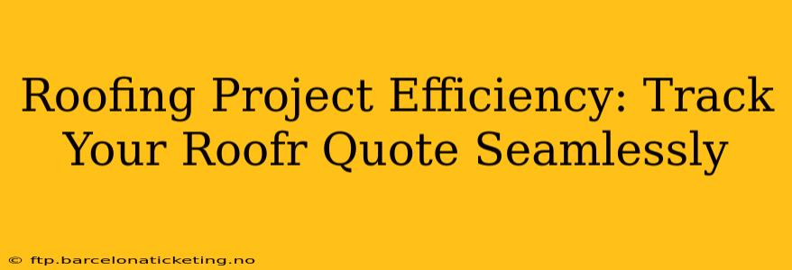 Roofing Project Efficiency: Track Your Roofr Quote Seamlessly
