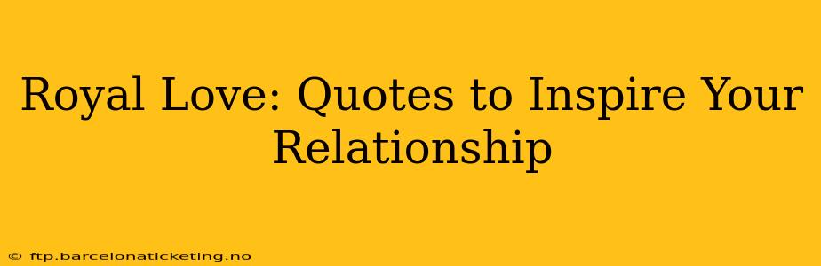 Royal Love: Quotes to Inspire Your Relationship