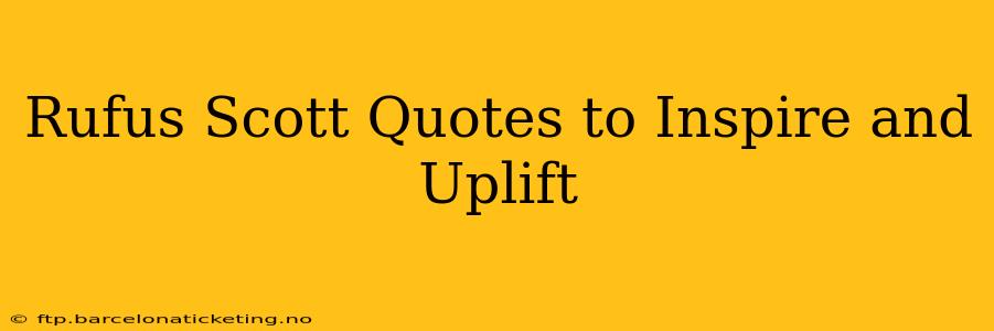 Rufus Scott Quotes to Inspire and Uplift