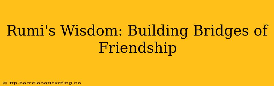 Rumi's Wisdom: Building Bridges of Friendship