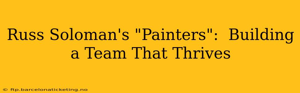 Russ Soloman's "Painters":  Building a Team That Thrives