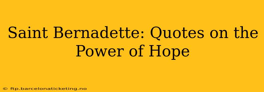 Saint Bernadette: Quotes on the Power of Hope