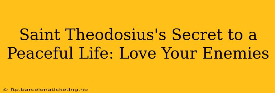 Saint Theodosius's Secret to a Peaceful Life: Love Your Enemies
