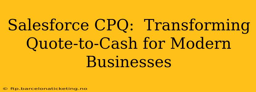 Salesforce CPQ:  Transforming Quote-to-Cash for Modern Businesses