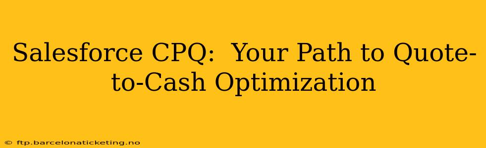 Salesforce CPQ:  Your Path to Quote-to-Cash Optimization