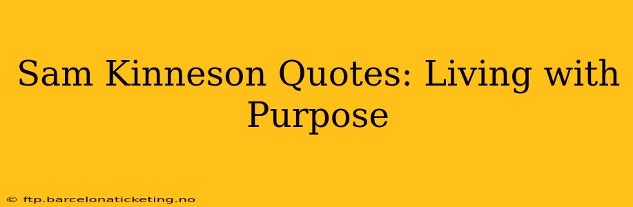 Sam Kinneson Quotes: Living with Purpose