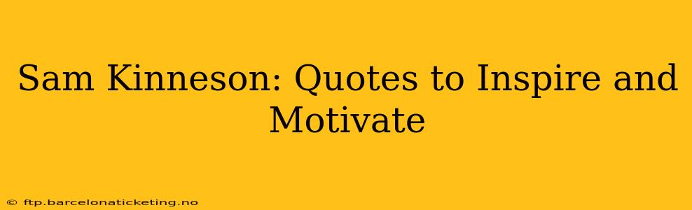 Sam Kinneson: Quotes to Inspire and Motivate