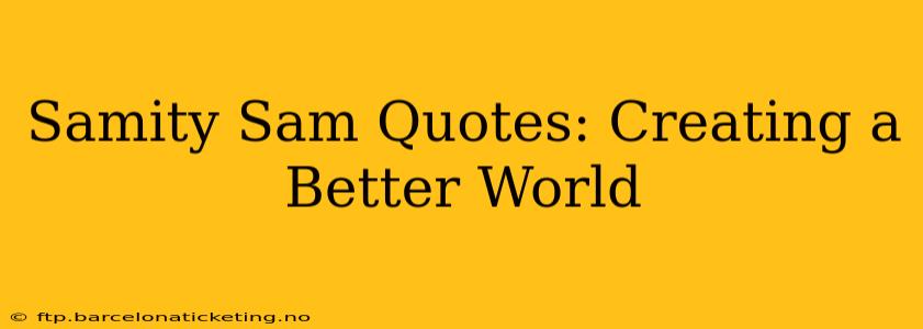 Samity Sam Quotes: Creating a Better World