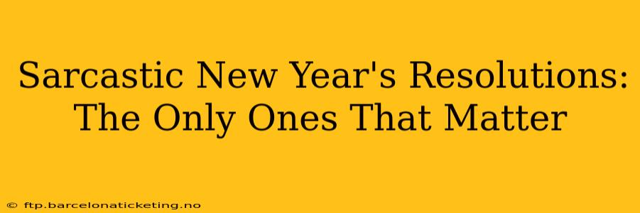 Sarcastic New Year's Resolutions: The Only Ones That Matter