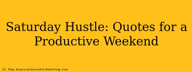 Saturday Hustle: Quotes for a Productive Weekend
