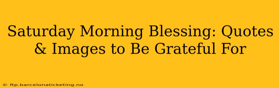 Saturday Morning Blessing: Quotes & Images to Be Grateful For