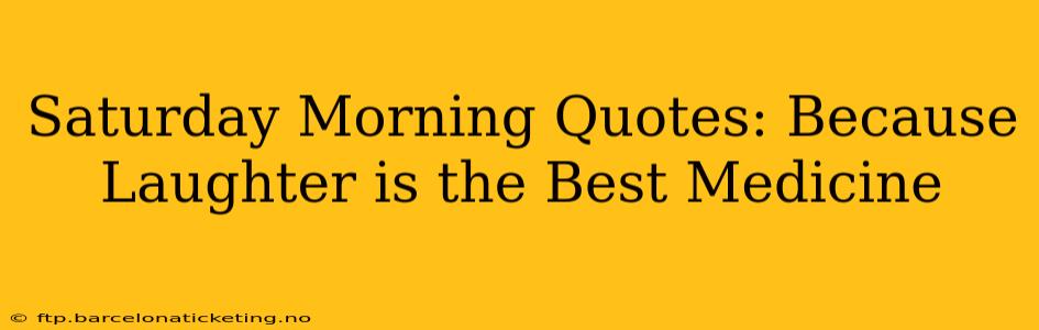 Saturday Morning Quotes: Because Laughter is the Best Medicine