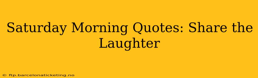 Saturday Morning Quotes: Share the Laughter