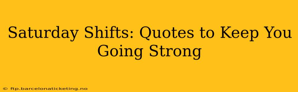 Saturday Shifts: Quotes to Keep You Going Strong