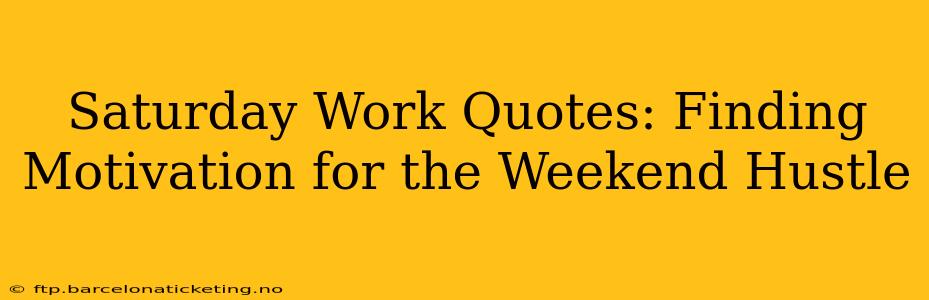 Saturday Work Quotes: Finding Motivation for the Weekend Hustle
