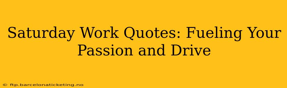 Saturday Work Quotes: Fueling Your Passion and Drive