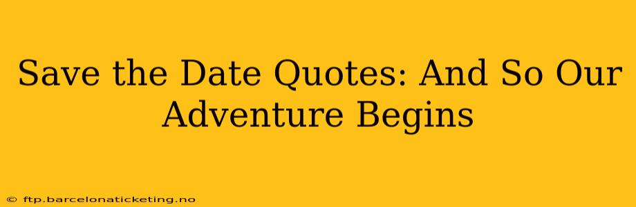 Save the Date Quotes: And So Our Adventure Begins
