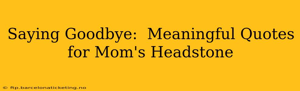 Saying Goodbye:  Meaningful Quotes for Mom's Headstone