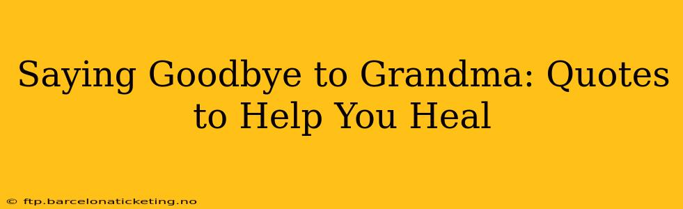 Saying Goodbye to Grandma: Quotes to Help You Heal