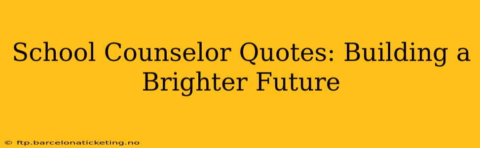 School Counselor Quotes: Building a Brighter Future