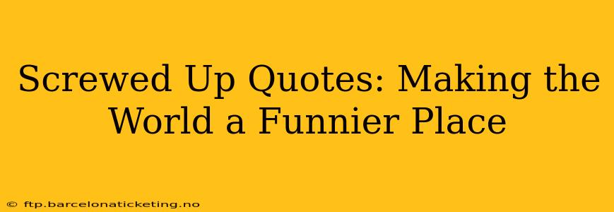 Screwed Up Quotes: Making the World a Funnier Place