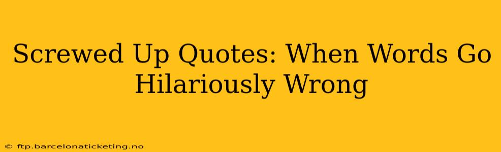 Screwed Up Quotes: When Words Go Hilariously Wrong