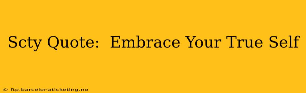 Scty Quote:  Embrace Your True Self