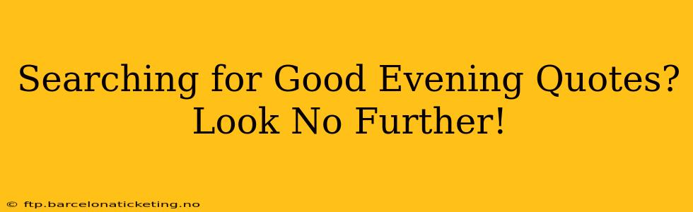 Searching for Good Evening Quotes? Look No Further!