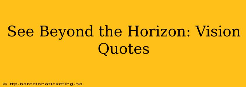 See Beyond the Horizon: Vision Quotes
