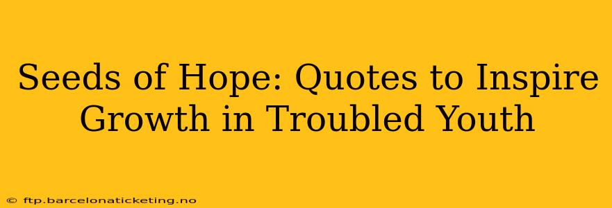 Seeds of Hope: Quotes to Inspire Growth in Troubled Youth
