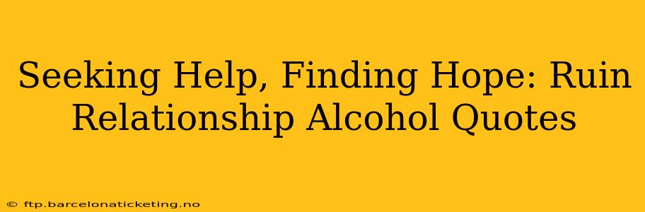 Seeking Help, Finding Hope: Ruin Relationship Alcohol Quotes
