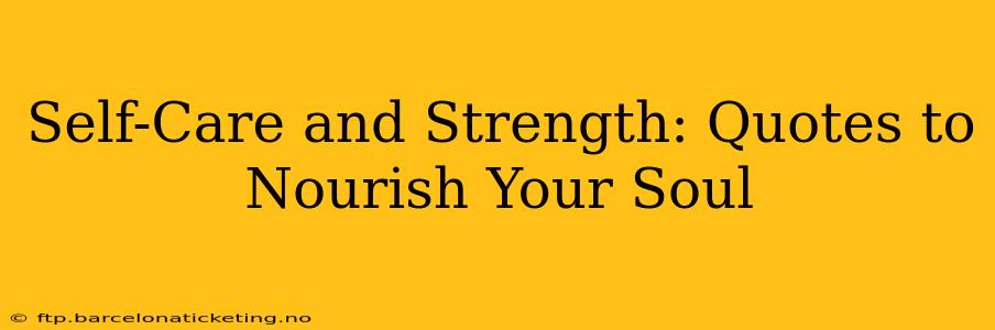 Self-Care and Strength: Quotes to Nourish Your Soul